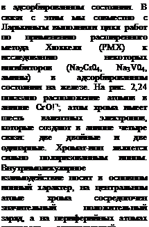 Подпись: в адсорбированном состоянии. В связи с этим мы совместно с Ларькиньгм выполнили цикл работ по применению расши-ренного метода Хюккеля (РМХ) к исследованию некоторых ингибиторов (Na2Cr04, Na3V04, амины) в адсорбированном состоянии на железе. На рис. 2,24 показано расположение атомов в анионе СгО!-'; атом хрома имеет шесть валентных электронов, которые создают в анионе четыре связи: две двойные и две одинарные. Хромат-ион является сильно поляризованным ионом. Внутримолекулярное взаимодействие носит в основном ионный характер, на центральном атоме хрома сосредоточен значительный положительный заряд, а на периферийных атомах кислорода — отрицательный.