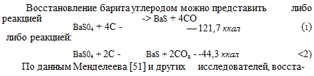 Подпись: Восстановление барита углеродом можно представить либо реакцией BaS04 + 4С - -> BaS + 4СО — 121,7 ккал (1) либо реакцией: BaS04 + 2С - BaS + 2СОа - -44,3 ккал <2) По данным Менделеева [51] и других исследователей, восста- 